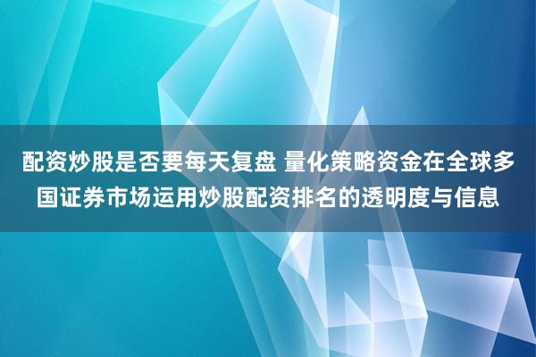 配资炒股是否要每天复盘 量化策略资金在全球多国证券市场运用炒股配资排名的透明度与信息