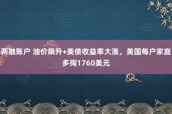 两融账户 油价飙升+美债收益率大涨，美国每户家庭多掏1760美元
