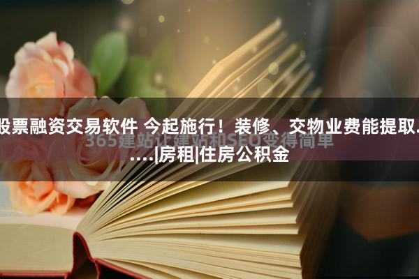 股票融资交易软件 今起施行！装修、交物业费能提取......|房租|住房公积金