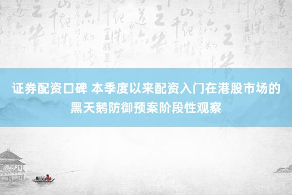 证券配资口碑 本季度以来配资入门在港股市场的黑天鹅防御预案阶段性观察