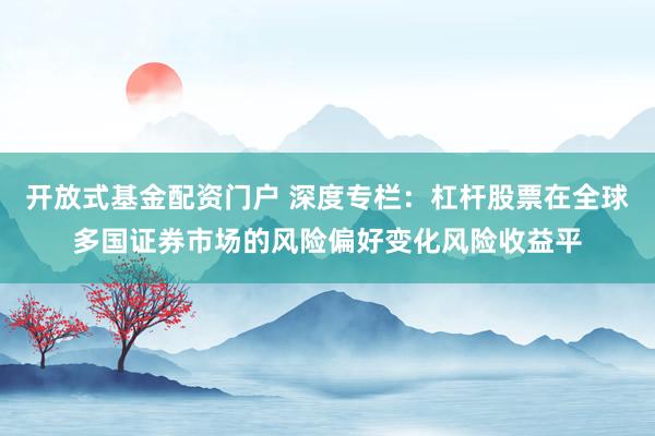 开放式基金配资门户 深度专栏：杠杆股票在全球多国证券市场的风险偏好变化风险收益平