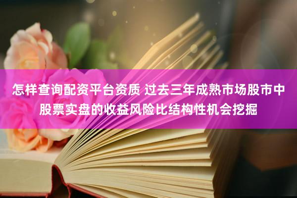 怎样查询配资平台资质 过去三年成熟市场股市中股票实盘的收益风险比结构性机会挖掘