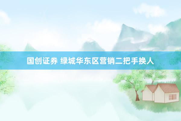 国创证券 绿城华东区营销二把手换人