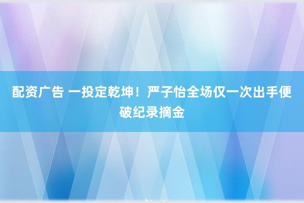 配资广告 一投定乾坤!严子怡全场仅一次出手便破纪录摘金