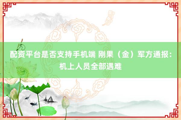 配资平台是否支持手机端 刚果(金)军方通报:机上人员全部遇难