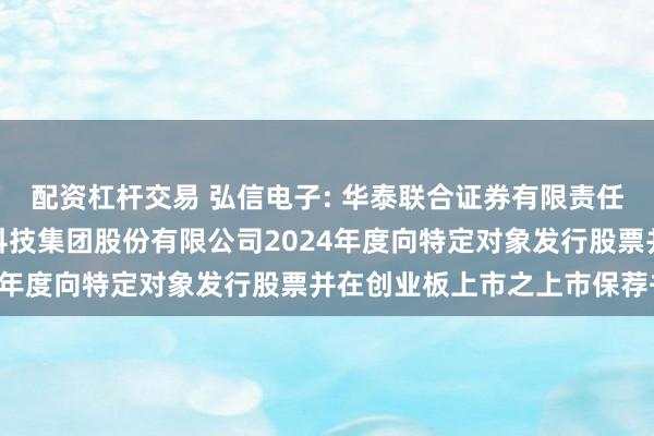 配资杠杆交易 弘信电子: 华泰联合证券有限责任公司关于厦门弘信电子科技集团股份有限公司2024年度向特定对象发行股票并在创业板上市之上市保荐书