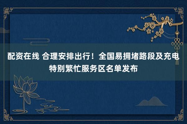 配资在线 合理安排出行！全国易拥堵路段及充电特别繁忙服务区名单发布