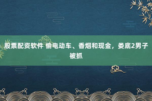 股票配资软件 偷电动车、香烟和现金，娄底2男子被抓