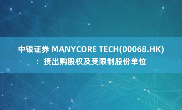 中银证券 MANYCORE TECH(00068.HK)：授出购股权及受限制股份单位