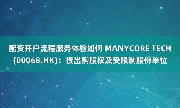 配资开户流程服务体验如何 MANYCORE TECH(00068.HK)：授出购股权及受限制股份单位