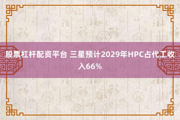 股票杠杆配资平台 三星预计2029年HPC占代工收入66%