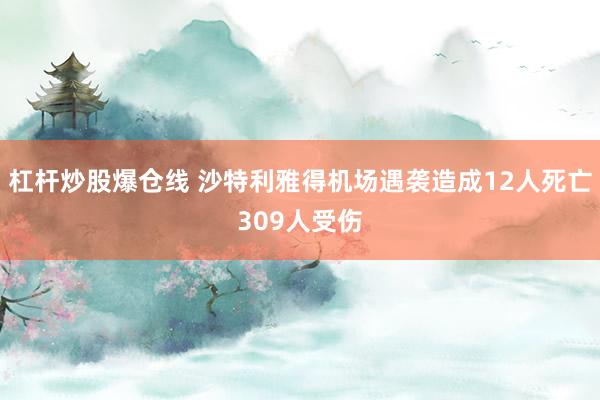 杠杆炒股爆仓线 沙特利雅得机场遇袭造成12人死亡309人受伤