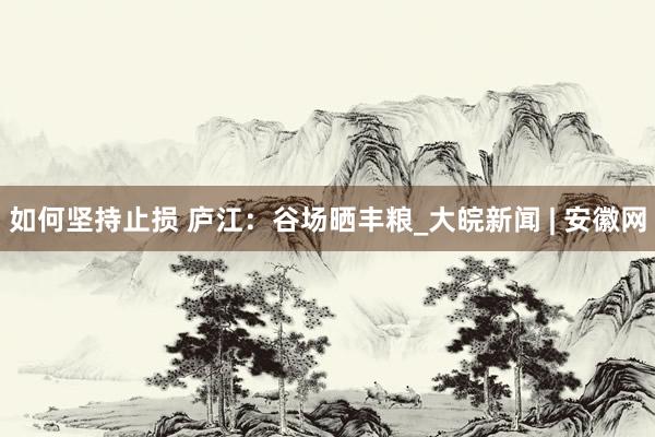 如何坚持止损 庐江：谷场晒丰粮_大皖新闻 | 安徽网