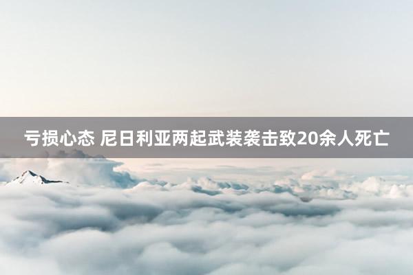 亏损心态 尼日利亚两起武装袭击致20余人死亡