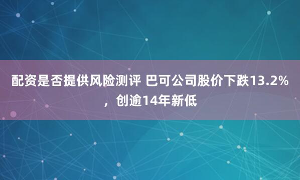 配资是否提供风险测评 巴可公司股价下跌13.2%，创逾14年新低
