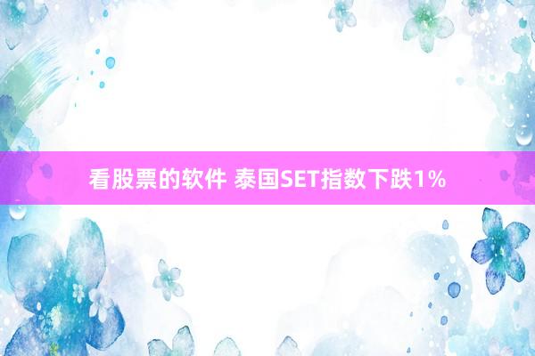 看股票的软件 泰国SET指数下跌1%