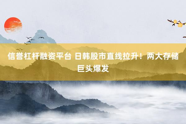 信誉杠杆融资平台 日韩股市直线拉升！两大存储巨头爆发