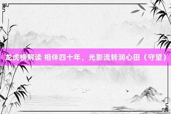 龙虎榜解读 相伴四十年,光影流转润心田(守望)