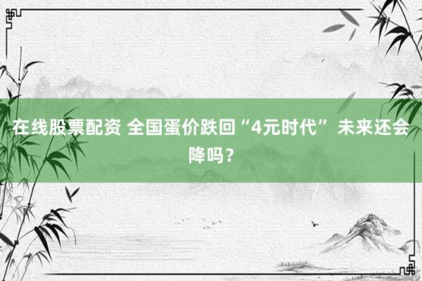 在线股票配资 全国蛋价跌回“4元时代” 未来还会降吗？